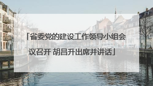 省委党的建设工作领导小组会议召开 胡昌升出席并讲话