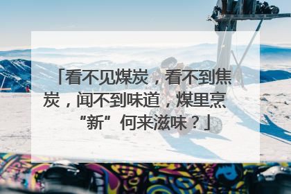 看不见煤炭，看不到焦炭，闻不到味道，煤里烹“新”何来滋味？