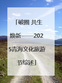 破圈 共生 焕新——2025青海文化旅游节综述