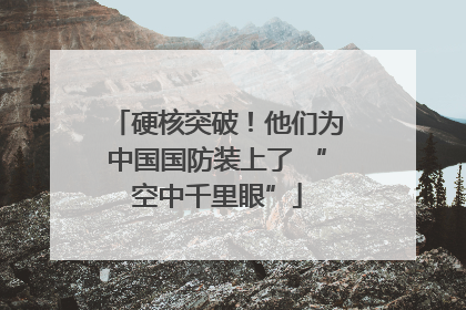 硬核突破！他们为中国国防装上了 “空中千里眼”