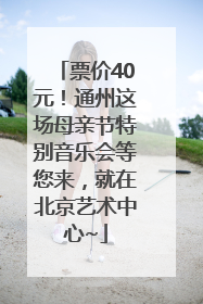 票价40元！通州这场母亲节特别音乐会等您来，就在北京艺术中心~