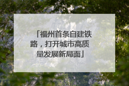 福州首条自建铁路，打开城市高质量发展新局面