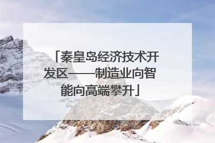 秦皇岛经济技术开发区——制造业向智能向高端攀升