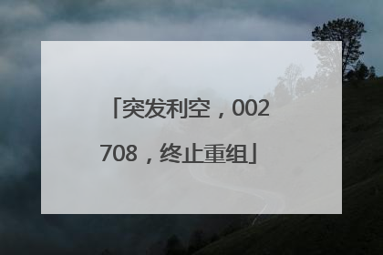 突发利空，002708，终止重组