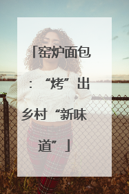 窑炉面包：“烤”出乡村“新味道”