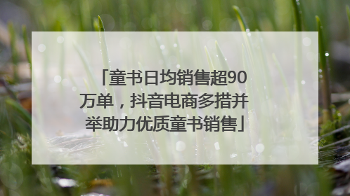 童书日均销售超90万单，抖音电商多措并举助力优质童书销售