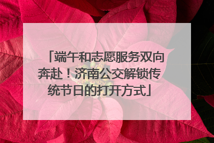 端午和志愿服务双向奔赴！济南公交解锁传统节日的打开方式