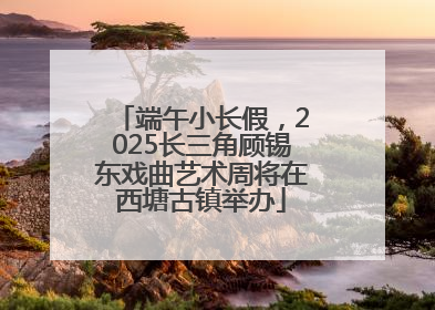 端午小长假，2025长三角顾锡东戏曲艺术周将在西塘古镇举办