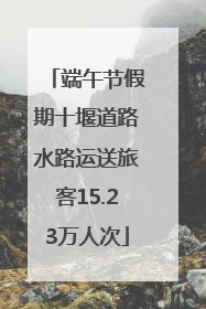 端午节假期十堰道路水路运送旅客15.23万人次