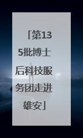 第135批博士后科技服务团走进雄安