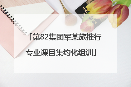 第82集团军某旅推行专业课目集约化组训