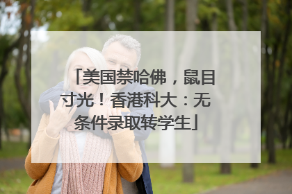 美国禁哈佛，鼠目寸光！香港科大：无条件录取转学生