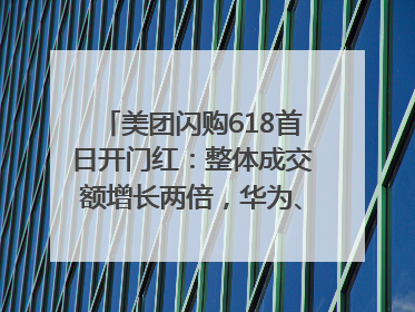 美团闪购618首日开门红：整体成交额增长两倍，华为、Apple、沃尔玛等近800个品牌翻倍增长
