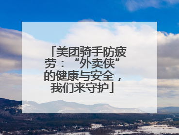 美团骑手防疲劳：“外卖侠”的健康与安全，我们来守护
