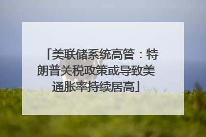 美联储系统高管：特朗普关税政策或导致美通胀率持续居高