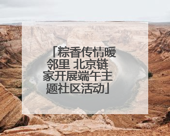 粽香传情暖邻里 北京链家开展端午主题社区活动