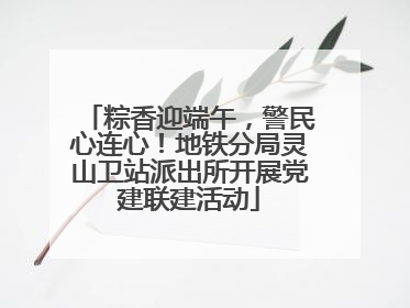 粽香迎端午，警民心连心！地铁分局灵山卫站派出所开展党建联建活动