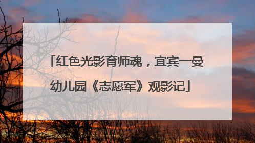 红色光影育师魂，宜宾一曼幼儿园《志愿军》观影记