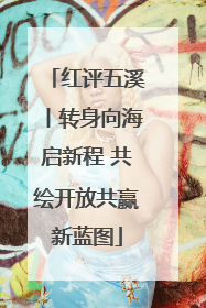 红评五溪丨转身向海启新程 共绘开放共赢新蓝图