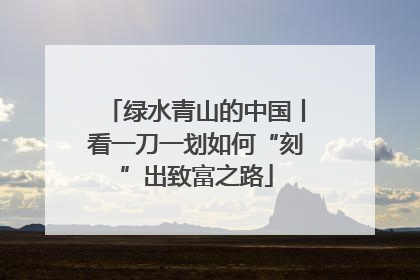 绿水青山的中国丨看一刀一划如何“刻”出致富之路