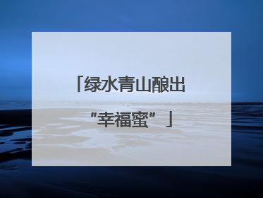 绿水青山酿出“幸福蜜”
