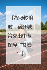 终场铃响时，宿迁城管交出中考保障“答卷”