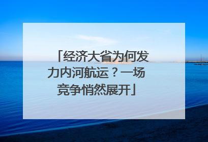经济大省为何发力内河航运？一场竞争悄然展开