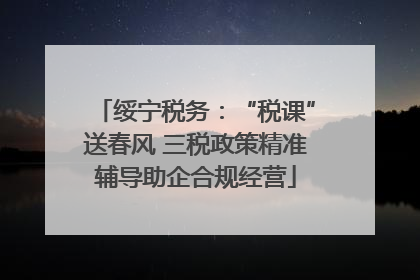 绥宁税务：“税课”送春风 三税政策精准辅导助企合规经营