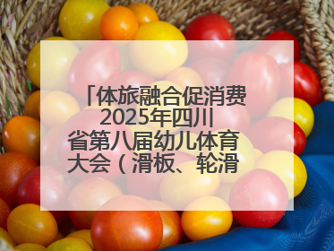 体旅融合促消费 2025年四川省第八届幼儿体育大会（滑板、轮滑）开幕