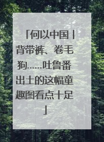 何以中国丨背带裤、卷毛狗……吐鲁番出土的这幅童趣图看点十足
