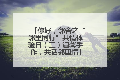你好，邻舍之“邻里同行”共情体验日（三）温馨手作，共话邻里情