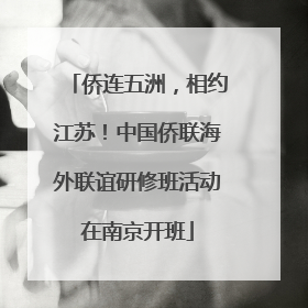 侨连五洲，相约江苏！中国侨联海外联谊研修班活动在南京开班