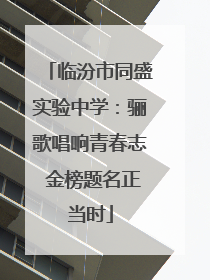 临汾市同盛实验中学：骊歌唱响青春志 金榜题名正当时