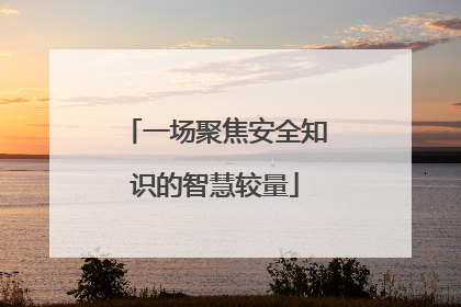 一场聚焦安全知识的智慧较量