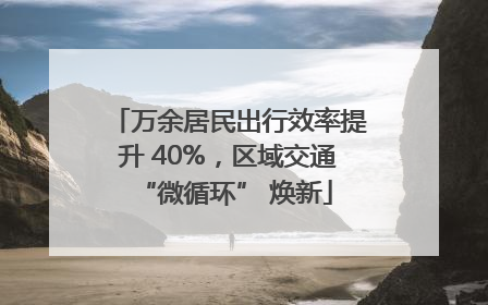 万余居民出行效率提升 40%，区域交通 “微循环” 焕新