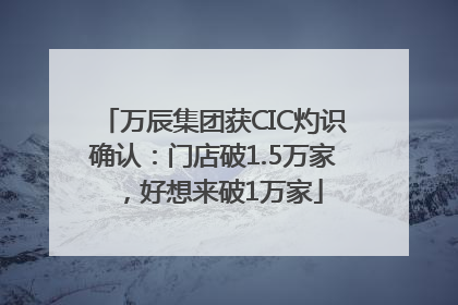 万辰集团获CIC灼识确认：门店破1.5万家，好想来破1万家