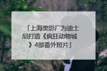 上海美影厂为迪士尼打造《疯狂动物城》4部番外短片