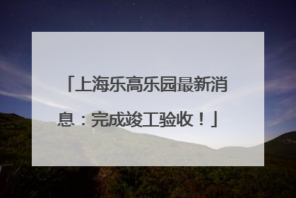 上海乐高乐园最新消息：完成竣工验收！