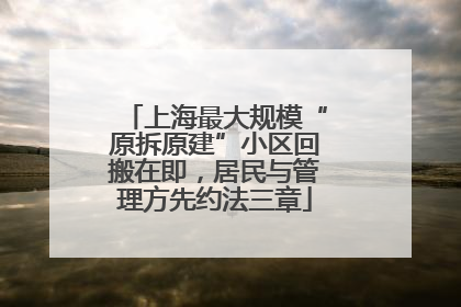 上海最大规模“原拆原建”小区回搬在即，居民与管理方先约法三章