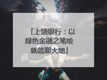 上饶银行：以绿色金融之笔绘就赣鄱大地