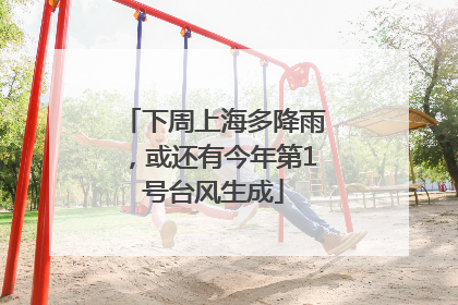 下周上海多降雨，或还有今年第1号台风生成