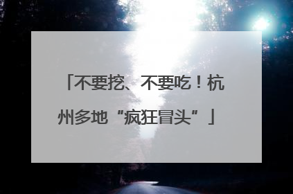 不要挖、不要吃！杭州多地“疯狂冒头”