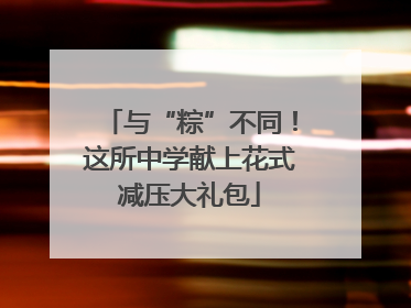 与“粽”不同！这所中学献上花式减压大礼包