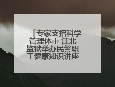 专家支招科学管理体重 江北监狱举办民警职工健康知识讲座“爱警暖警”