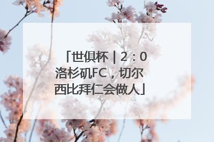 世俱杯｜2：0洛杉矶FC，切尔西比拜仁会做人