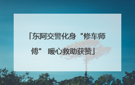 东阿交警化身“修车师傅” 暖心救助获赞