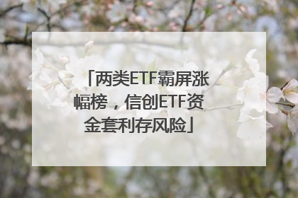 两类ETF霸屏涨幅榜，信创ETF资金套利存风险