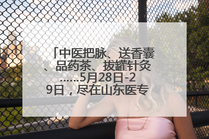 中医把脉、送香囊、品药茶、拔罐针灸……5月28日-29日，尽在山东医专附属医院中医夜市