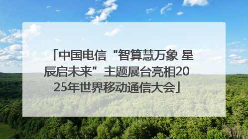 中国电信“智算慧万象 星辰启未来”主题展台亮相2025年世界移动通信大会