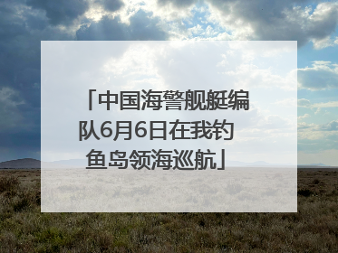 中国海警舰艇编队6月6日在我钓鱼岛领海巡航